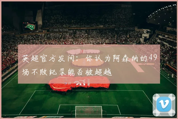 英超官方发问：你认为阿森纳的49场不败纪录能否被超越
