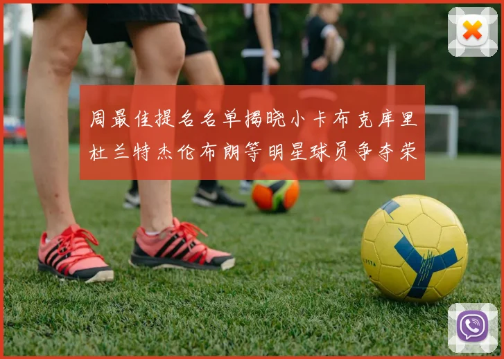 周最佳提名名单揭晓小卡布克库里杜兰特杰伦布朗等明星球员争夺荣誉