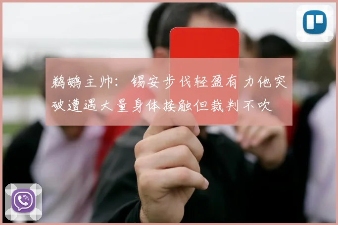 鹈鹕主帅：锡安步伐轻盈有力他突破遭遇大量身体接触但裁判不吹
