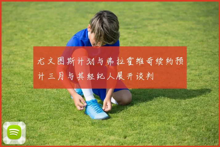 尤文图斯计划与弗拉霍维奇续约预计三月与其经纪人展开谈判