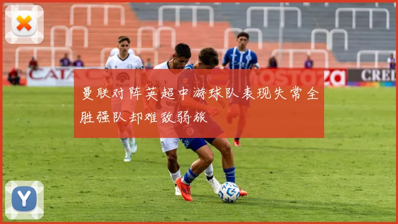 曼联对阵英超中游球队表现失常全胜强队却难敌弱旅