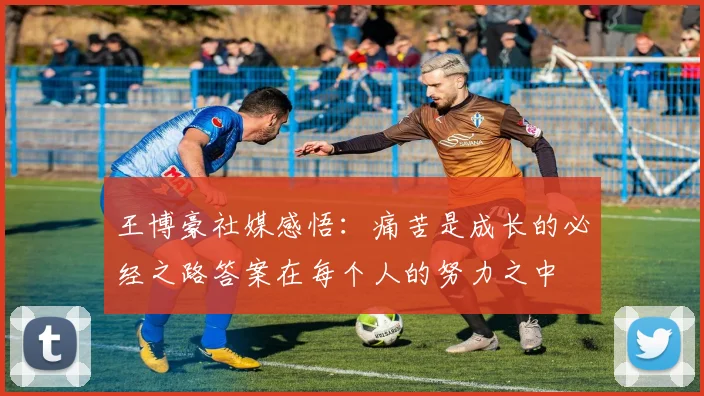王博豪社媒感悟：痛苦是成长的必经之路答案在每个人的努力之中