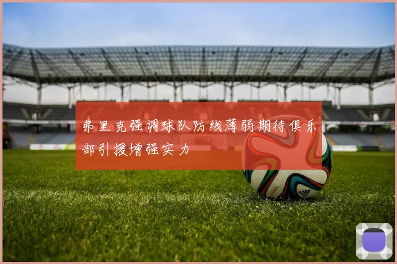 弗里克强调球队防线薄弱期待俱乐部引援增强实力