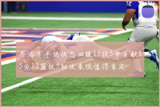 乔治下半场状态回暖15投5中贡献15分12篮板5助攻表现值得肯定