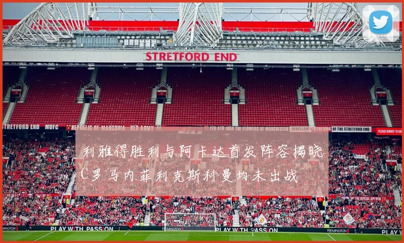 利雅得胜利与阿卡达首发阵容揭晓C罗马内菲利克斯科曼均未出战