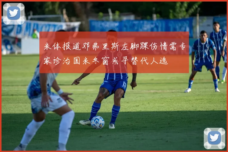 米体报道邓弗里斯左脚踝伤情需专家诊治国米冬窗或寻替代人选
