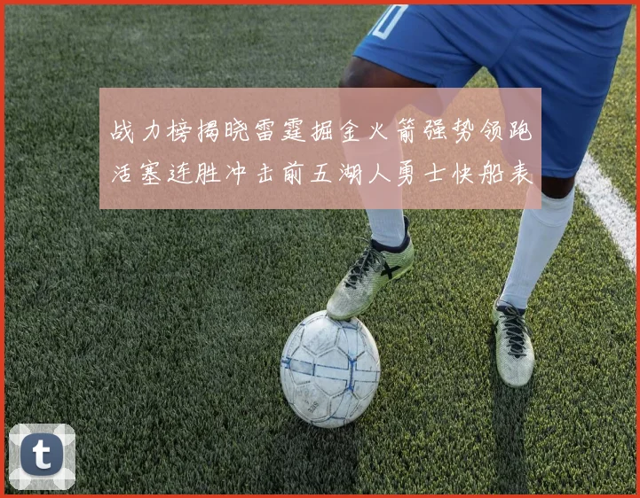 战力榜揭晓雷霆掘金火箭强势领跑活塞连胜冲击前五湖人勇士快船表现不佳