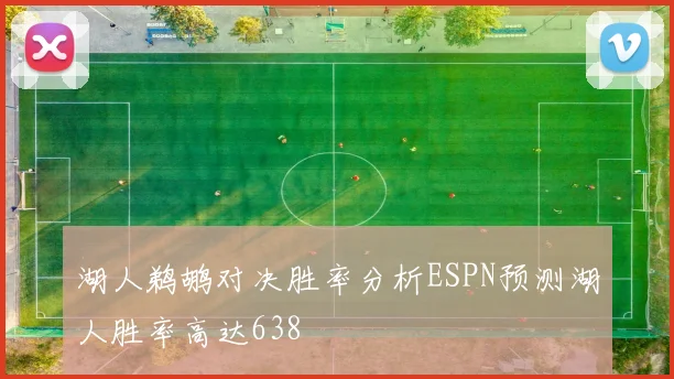 湖人鹈鹕对决胜率分析ESPN预测湖人胜率高达638