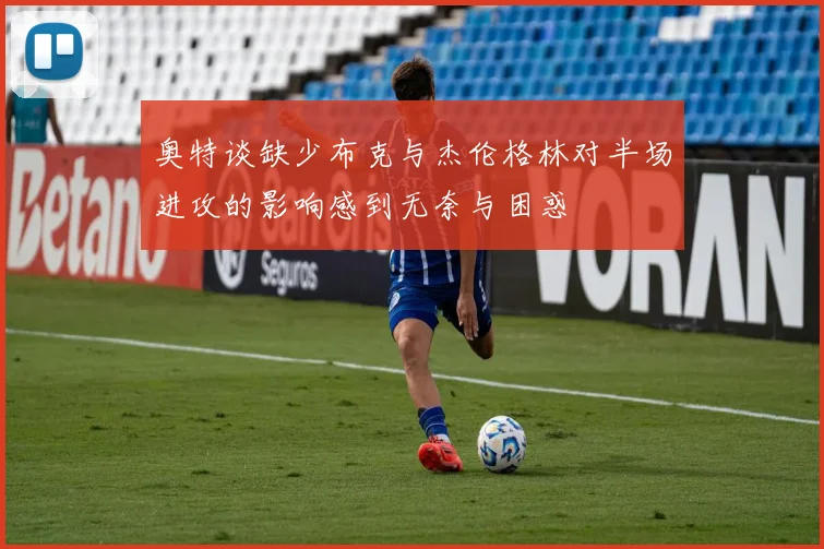 奥特谈缺少布克与杰伦格林对半场进攻的影响感到无奈与困惑