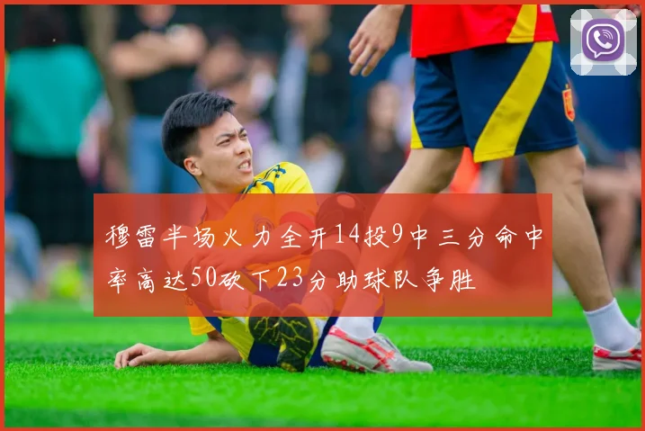 穆雷半场火力全开14投9中三分命中率高达50砍下23分助球队争胜