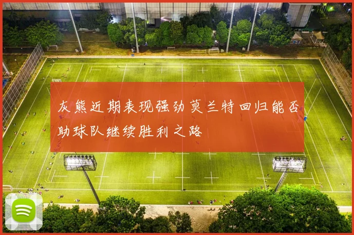 灰熊近期表现强劲莫兰特回归能否助球队继续胜利之路