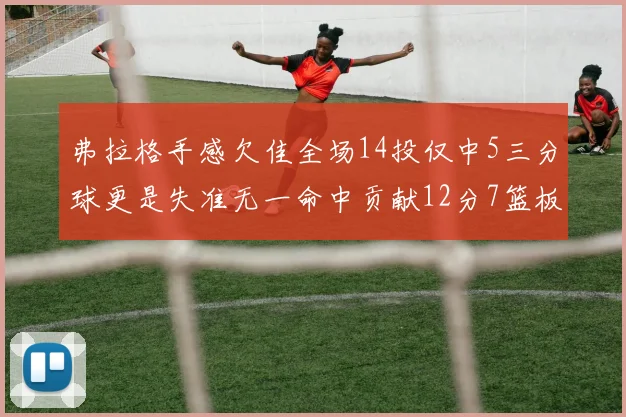 弗拉格手感欠佳全场14投仅中5三分球更是失准无一命中贡献12分7篮板