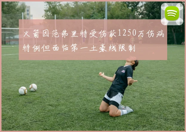 火箭因范弗里特受伤获1250万伤病特例但面临第一土豪线限制