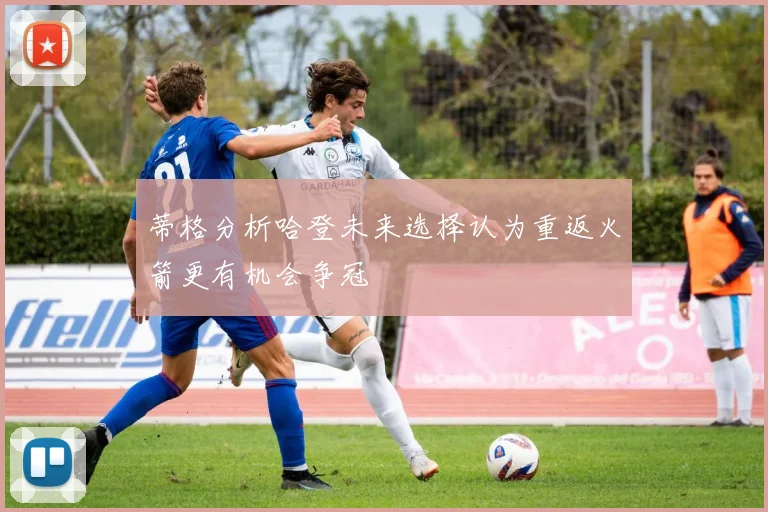 蒂格分析哈登未来选择认为重返火箭更有机会争冠