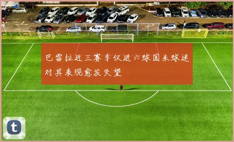巴雷拉近三赛季仅进六球国米球迷对其表现愈发失望
